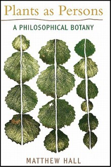 Plants as Persons: A Philosophical Botany (SUNY series on Religion and the Environment) - Matthew Hall