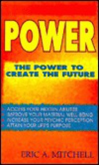 Power Power: The Power to Create the Future the Power to Create the Future - Eric Mitchell