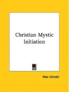 Christian Mystic Initiation - Max Heindel