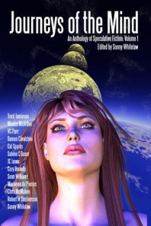 Journeys Of The Mind An Anthology Of Speculative Fiction: Volume 1 - Sonny Whitelaw