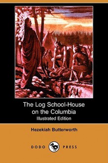 The Log School-House on the Columbia (Illustrated Edition) (Dodo Press) - Hezekiah Butterworth