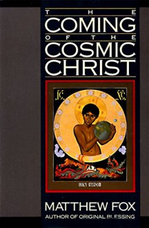 The Coming of the Cosmic Christ: The Healing of Mother Earth and the Birth of a Global Renaissance - Matthew Fox