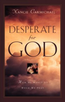 Desperate for God: How He Meets Us When We Pray - Nancie Carmichael