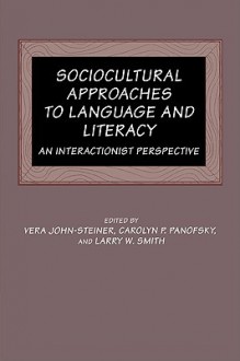 Sociocultural Approaches to Language and Literacy: An Interactionist Perspective - Vera John-Steiner, Larry W. Smith, Carolyn P. Panofsky