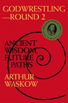 Godwrestling--Round 2: Ancient Wisdom, Future Paths - Arthur Waskow