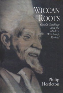 Wiccan Roots: Gerald Gardner and the Modern Witchcraft Revival - Philip Heselton