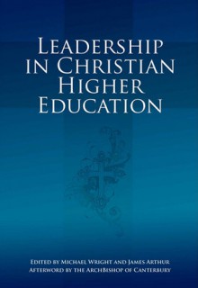 Leadership in Christian Higher Education - Michael Wright, James Arthur