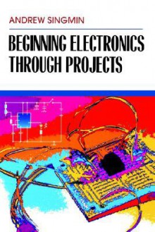 Beginning Electronics Through Projects - Andrew Singmin