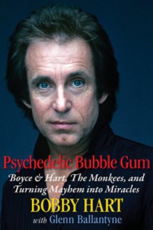 Psychedelic Bubble Gum: Boyce & Hart, The Monkees, and Turning Mayhem into Miracles - Bobby Hart, Micky Dolenz, Glenn Ballantyne