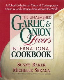 The Unabashed Garlic and Onion Lover's International Cookbook - Sunny Baker