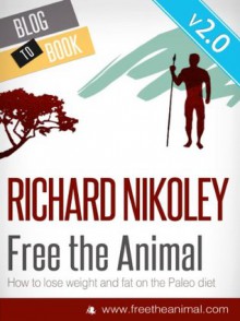 Free The Animal: Lose Weight & Fat With The Paleo Diet (aka The Caveman Diet) V2 - NEWLY EXPANDED & UPDATED - Richard (Paleo Diet Expert) Nikoley, Theresa Noll