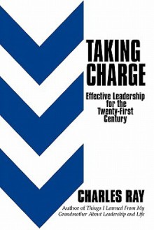 Taking Charge: Effective Leadership for the Twenty-First Century - Charles Ray