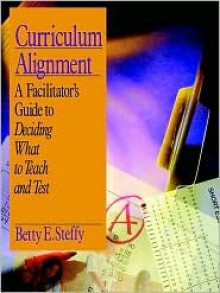 Curriculum Alignment: A Facilitator's Guide to Deciding What to Teach and Test - Betty E. Steffy