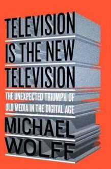 The Unexpected Triumph of Old Media In the Digital Age Television Is the New Television (Hardback) - Common - Michael Wolff