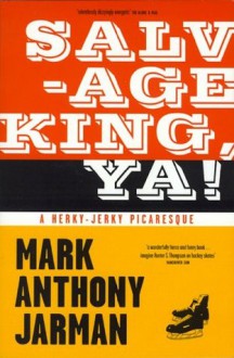 Salvage King, Ya! : A Herky-Jerky Picaresque - Mark Anthony Jarman