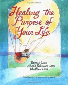 Healing the Purpose of Your Life - Dennis Linn, Sheila Fabricant Linn, Matthew Linn