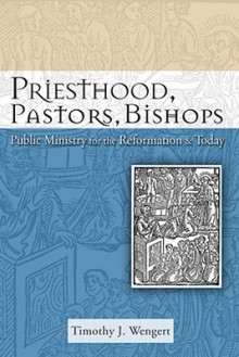 Priesthood, Pastors, Bishops: Public Ministry for the Reformation and Today - Timothy J. Wengert