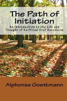 The Path Of Initiation: An Introduction To The Life And Thought Of Karlfried Graf Durckheim - Alphonse Goettmann, Theodore J. Nottingham, Rebecca Nottingham