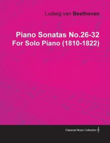 Piano Sonatas No.26-32 by Ludwig Van Beethoven for Solo Piano (1810-1822) - Ludwig van Beethoven