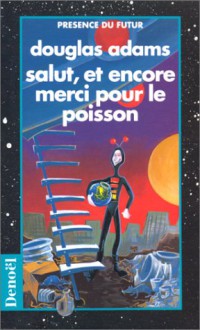 Salut, et encore merci pour le poisson (Le Routard Galactique, Tome 4) - Douglas Adams, Jean Bonnefoy