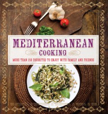 Mediterranean Cooking: More than 150 Favorites to Enjoy with Family and Friends - Pamela Clark