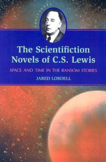 The Scientifiction Novels of C.S. Lewis: Space and Time in the Ransom Stories - Jared Lobdell