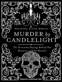 Murder by Candlelight: The Gruesome Slayings Behind Our Romance With the Macabre - Jonathan Yen,Michael Knox Beran