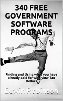 340 FREE GOVERNMENT SOFTWARE PROGRAMS: Finding and Using what you have already paid for with your Tax Dollars - Edwin Robinson