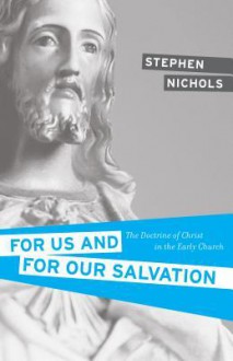 For Us and for Our Salvation: The Doctrine of Christ in the Early Church - Stephen J. Nichols