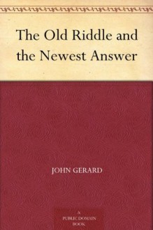 The Old Riddle and the Newest Answer - John Gerard