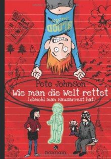 Wie man die Welt rettet: ... obwohl man Hausarrest hat - Pete Johnson, Alexander von Knorre, Maja von Vogel