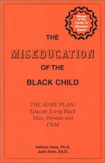 The Miseducation of the Black Child -- The Hare Plan: Educate Every Black Man, Woman and Child - Nathan Hare, Julia Hare