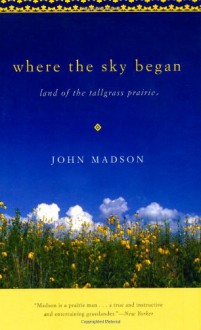 Where The Sky Began: Land of the Tallgrass Prairie - John Madson