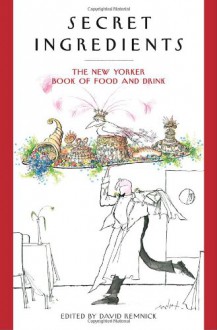 Secret Ingredients: The New Yorker Book of Food and Drink - David Remnick