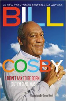 I Didn't Ask to Be Born: (But I'm Glad I Was) - Bill Cosby,George Booth