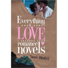 Everything I Know about Love I Learned from Romance Novels - Sarah Wendell