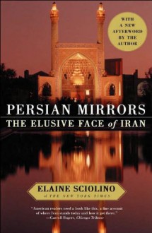 Persian Mirrors: The Elusive Face of Iran - Elaine Sciolino