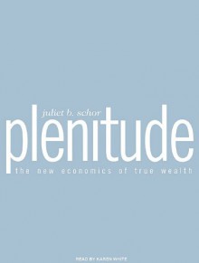 Plenitude: The New Economics of True Wealth - Juliet B. Schor, Karen White