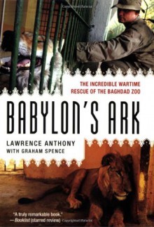 Babylon's Ark: The Incredible Wartime Rescue of the Baghdad Zoo - Lawrence Anthony, Graham Spence