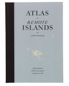 An Atlas of Remote Islands: Fifty Island I Have Not Visited and Never Will - Schalansky;Judith Schalansky