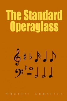 The Standard Operaglass: Detailed Plots of One Hundred and Fifty-one Celebrated Operas - Charles Annesley