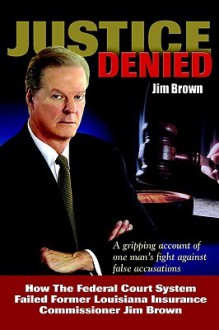 Justice Denied: How the Federal Court System Failed Former Louisiana Insurance Commissioner Jim Brown - Jim Brown