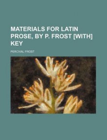 Materials for Latin Prose, by P. Frost [With] Key - Percival Frost