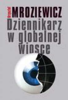 Dziennikarz w globalnej wiosce - Krzysztof Mroziewicz