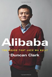 Alibaba: The House That Jack Ma Built - Duncan Clark