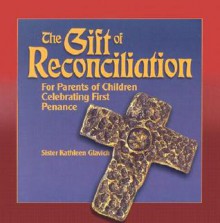 The Gift of Reconciliation: For Parents of Children Celebrating First Penance - Mary Kathleen Glavich