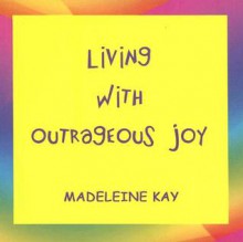 Living with Outrageous Joy - Madeleine Kay