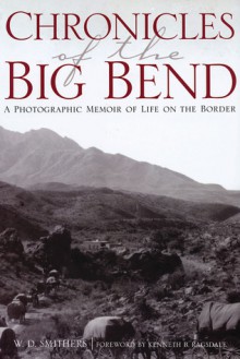 Chronicles of the Big Bend: A Photographic Memoir of Life on the Border - W. D. Smithers, Kenneth Baxter Ragsdale