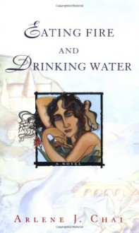 Eating Fire and Drinking Water - Arlene J. Chai