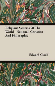 Religious Systems of the World - National, Christian and Philosophic - Edward Clodd